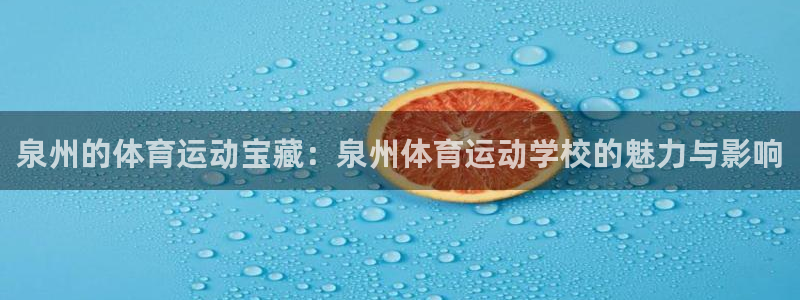 三亿体育：泉州的体育运动宝藏：泉州体育运动学校的魅力与影响