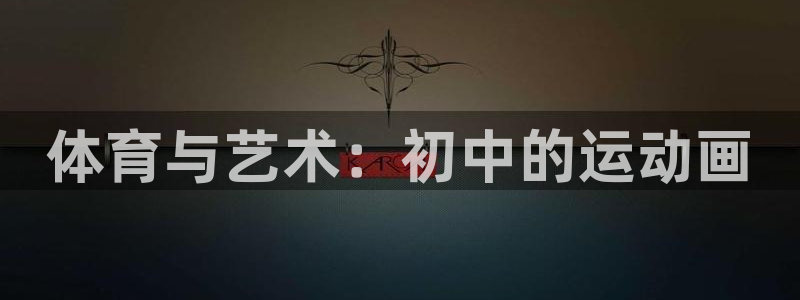 三亿体育网页版：体育与艺术：初中的运动画
