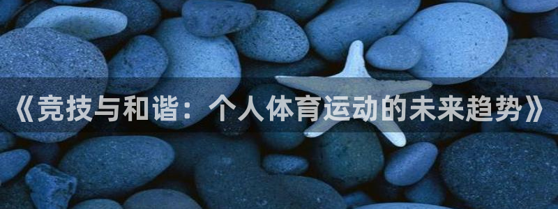 三亿体育：《竞技与和谐：个人体育运动的未来趋势》