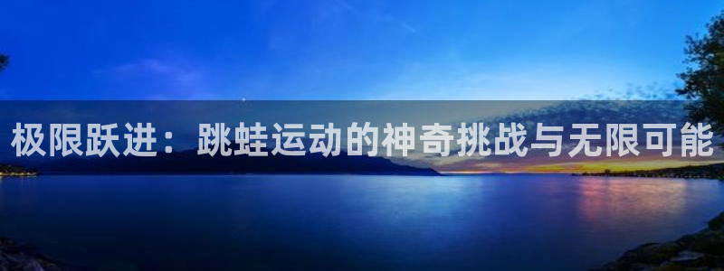 三亿体育：极限跃进：跳蛙运动的神奇挑战与无限可能