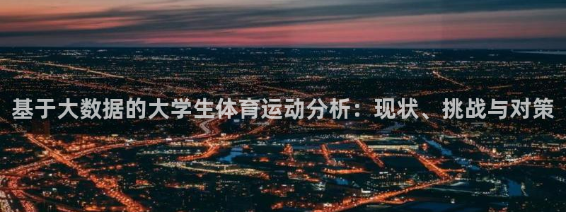 三亿体育网：基于大数据的大学生体育运动分析：现状、挑战与对策